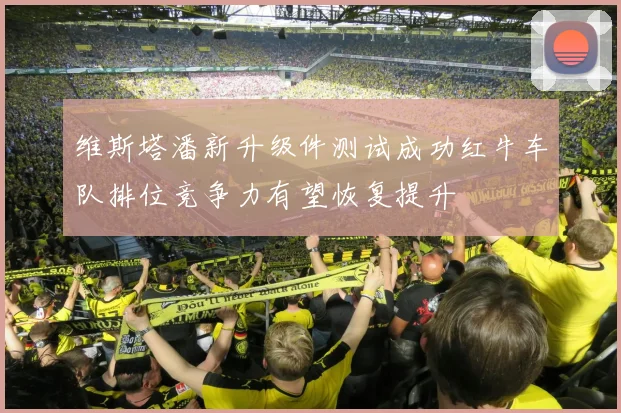 维斯塔潘新升级件测试成功红牛车队排位竞争力有望恢复提升